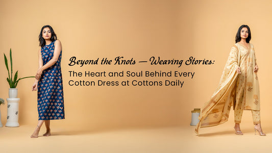 Beyond the Knots – Weaving Stories: The Heart and Soul Behind Every Cotton Dress at Cottons Daily